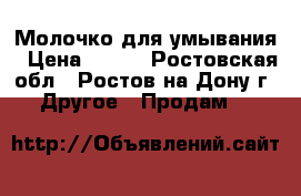 Молочко для умывания › Цена ­ 350 - Ростовская обл., Ростов-на-Дону г. Другое » Продам   